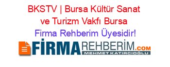 BKSTV+|+Bursa+Kültür+Sanat+ve+Turizm+Vakfı+Bursa Firma+Rehberim+Üyesidir!